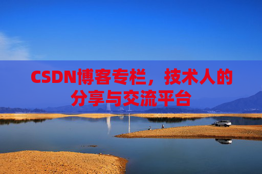 CSDN博客专栏，技术人的分享与交流平台